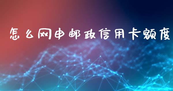 怎么网申邮政信用卡额度_https://wap.ycdhulan.com_国际财经_第1张