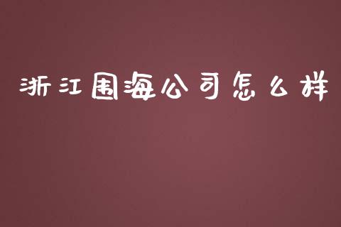 浙江围海公司怎么样_https://wap.ycdhulan.com_财经新闻_第1张