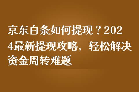 京东白条如何提现？2024最新提现攻略，轻松解决资金周转难题_https://wap.ycdhulan.com_货币市场_第1张