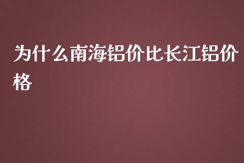 为什么南海铝价比长江铝价格_https://wap.ycdhulan.com_财务投资_第1张