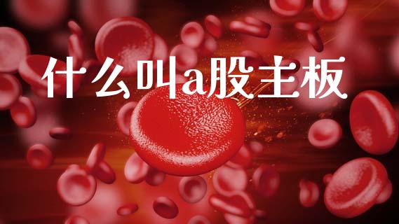 什么叫a股主板_https://wap.ycdhulan.com_货币市场_第1张