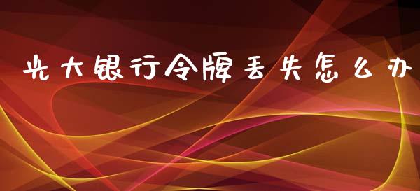 光大银行令牌丢失怎么办_https://wap.ycdhulan.com_货币市场_第1张