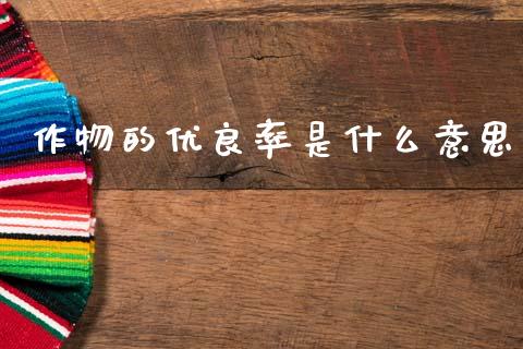 作物的优良率是什么意思_https://wap.ycdhulan.com_货币市场_第1张