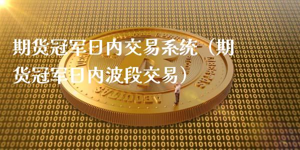 期货冠军日内交易系统（期货冠军日内波段交易）_https://wap.ycdhulan.com_货币市场_第1张