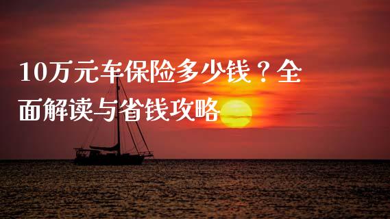 10万元车保险多少钱？全面解读与省钱攻略_https://wap.ycdhulan.com_金融咨询_第1张