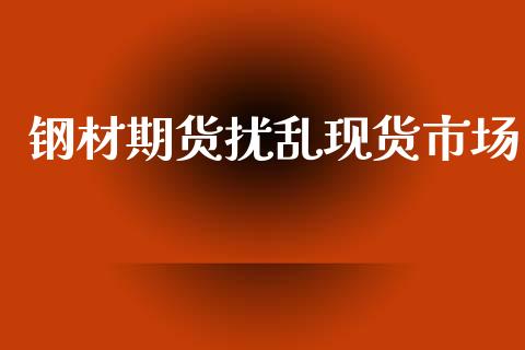 钢材期货扰乱现货市场_https://wap.ycdhulan.com_财务投资_第1张