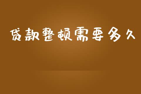 贷款整顿需要多久_https://wap.ycdhulan.com_货币市场_第1张
