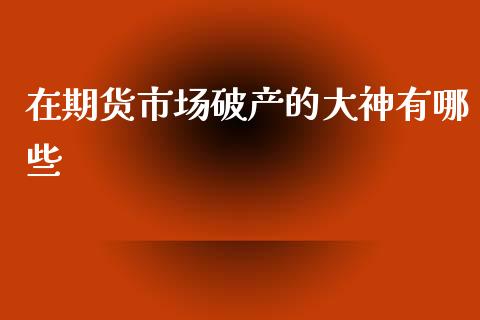 在期货市场破产的大神有哪些_https://wap.ycdhulan.com_财经新闻_第1张