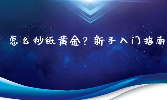 怎么炒纸黄金？新手入门指南_https://wap.ycdhulan.com_投资基金_第1张