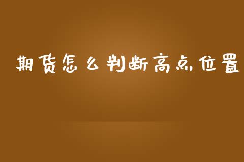 期货怎么判断高点位置_https://wap.ycdhulan.com_金融咨询_第1张