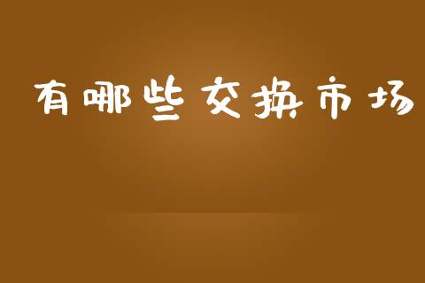 有哪些交换市场_https://wap.ycdhulan.com_财务投资_第1张