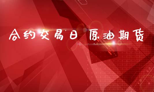 合约交易日 原油期货_https://wap.ycdhulan.com_货币市场_第1张