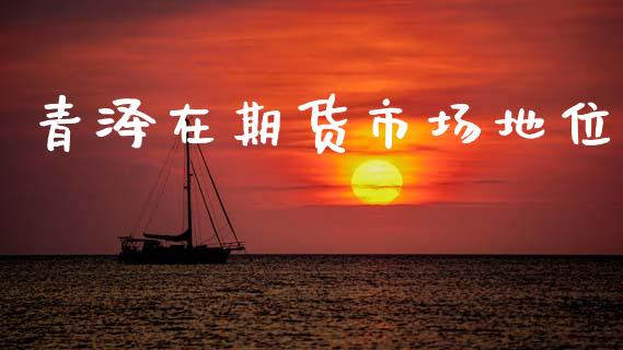青泽在期货市场地位_https://wap.ycdhulan.com_货币市场_第1张