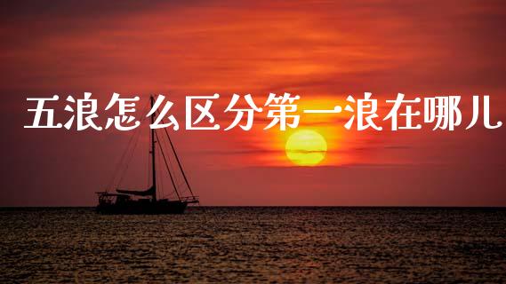 五浪怎么区分第一浪在哪儿_https://wap.ycdhulan.com_金融咨询_第1张