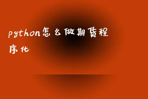 python怎么做期货程序化_https://wap.ycdhulan.com_财务投资_第1张