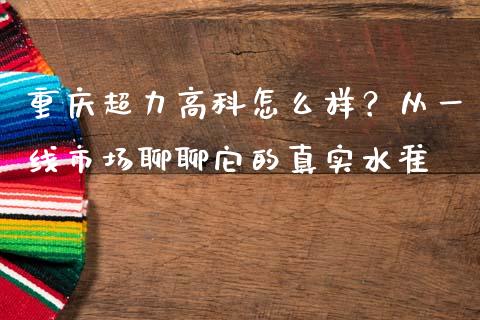 重庆超力高科怎么样？从一线市场聊聊它的真实水准_https://wap.ycdhulan.com_财经新闻_第1张