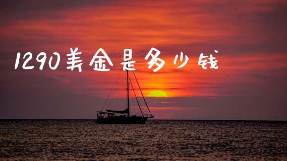1290美金是多少钱_https://wap.ycdhulan.com_国际财经_第1张