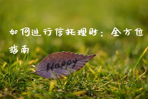 如何进行信托理财:全方位指南_财务投资_第1张_国际财经_财经新闻_财务投资_金融咨询_货币市场_投资基金 如何进行信托理财:全方位指南_https://wap.ycdhulan.com_财务投资_第1张