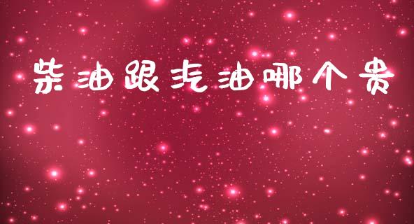 柴油跟汽油哪个贵_https://wap.ycdhulan.com_财务投资_第1张