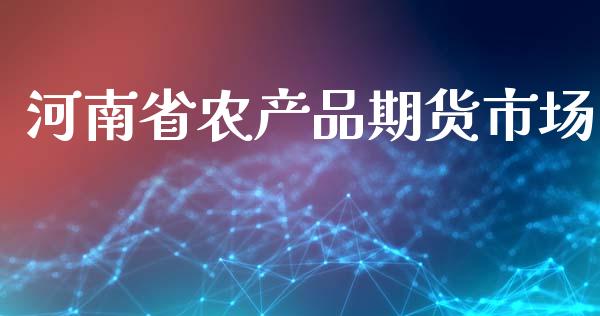 河南省农产品期货市场_https://wap.ycdhulan.com_投资基金_第1张