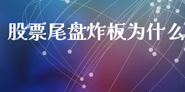 股票尾盘炸板为什么_https://wap.ycdhulan.com_财经新闻_第1张