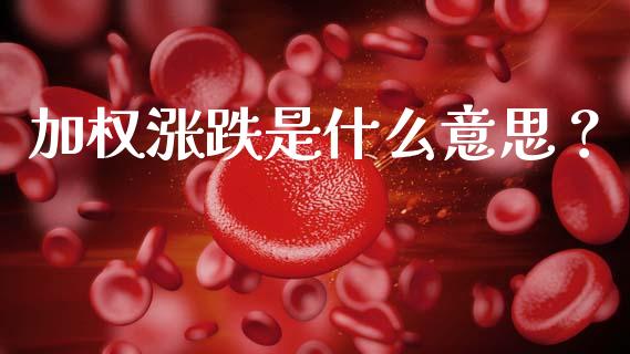 加权涨跌是什么意思？_https://wap.ycdhulan.com_国际财经_第1张