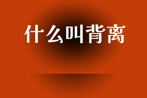 什么叫背离_https://wap.ycdhulan.com_货币市场_第1张
