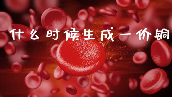 什么时候生成一价铜_https://wap.ycdhulan.com_财务投资_第1张