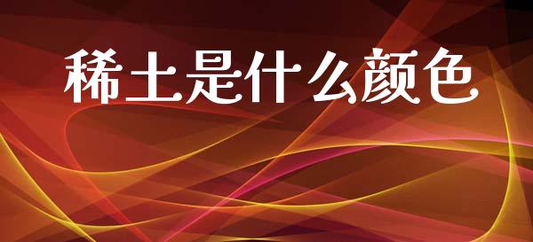 稀土是什么颜色_https://wap.ycdhulan.com_货币市场_第1张