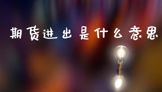 期货进出是什么意思_https://wap.ycdhulan.com_货币市场_第1张