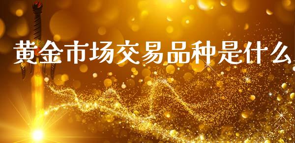 黄金市场交易品种是什么_https://wap.ycdhulan.com_财经新闻_第1张