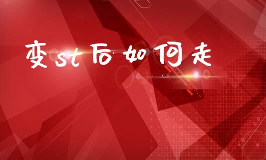 变st后如何走_https://wap.ycdhulan.com_国际财经_第1张
