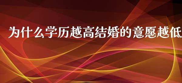 为什么学历越高结婚的意愿越低_https://wap.ycdhulan.com_投资基金_第1张
