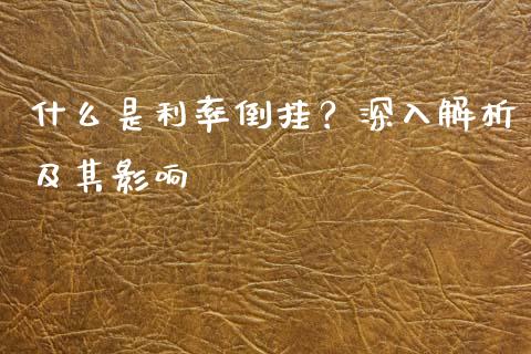 什么是利率倒挂？深入解析及其影响_https://wap.ycdhulan.com_国际财经_第1张