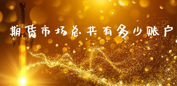 期货市场总共有多少账户_https://wap.ycdhulan.com_财务投资_第1张
