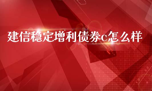 建信稳定增利债券c怎么样_https://wap.ycdhulan.com_货币市场_第1张