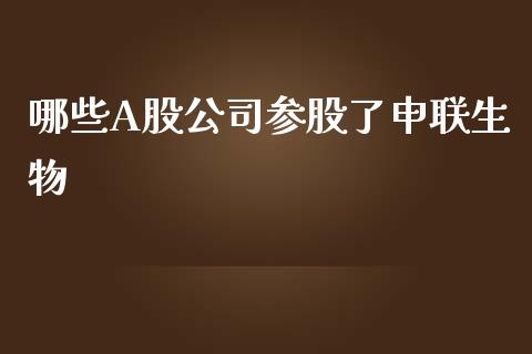 哪些A股公司参股了申联生物_https://wap.ycdhulan.com_财经新闻_第1张