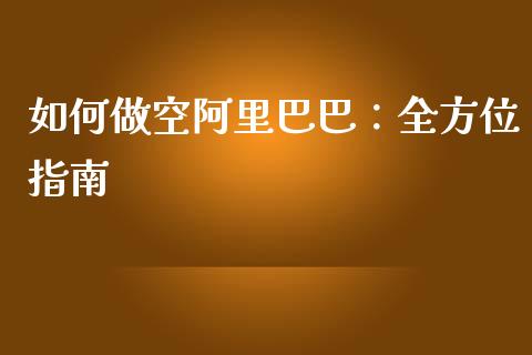 如何做空阿里巴巴：全方位指南_https://wap.ycdhulan.com_投资基金_第1张