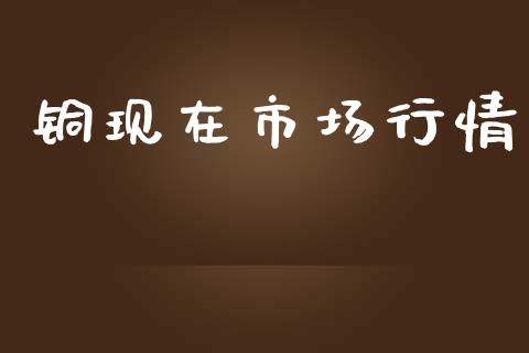 铜现在市场行情_https://wap.ycdhulan.com_金融咨询_第1张