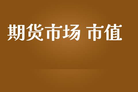 期货市场 市值_https://wap.ycdhulan.com_货币市场_第1张