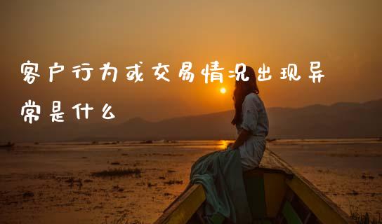 客户行为或交易情况出现异常是什么_https://wap.ycdhulan.com_货币市场_第1张