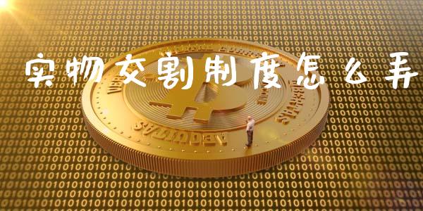 实物交割制度怎么弄_https://wap.ycdhulan.com_财务投资_第1张