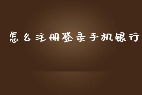 怎么注册登录手机银行_https://wap.ycdhulan.com_国际财经_第1张