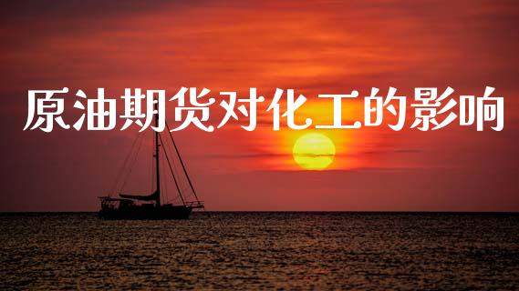 原油期货对化工的影响_https://wap.ycdhulan.com_财经新闻_第1张