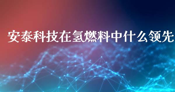 安泰科技在氢燃料中什么领先_https://wap.ycdhulan.com_金融咨询_第1张