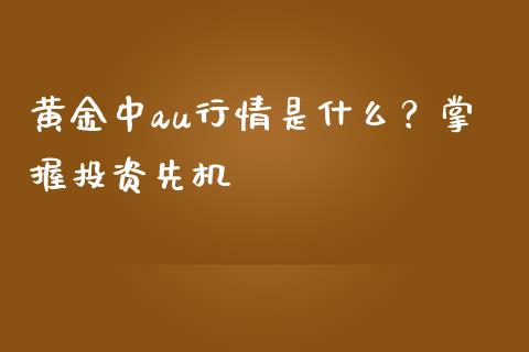 黄金中au行情是什么？掌握投资先机_https://wap.ycdhulan.com_货币市场_第1张