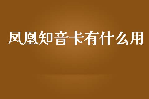 凤凰知音卡有什么用_https://wap.ycdhulan.com_财务投资_第1张