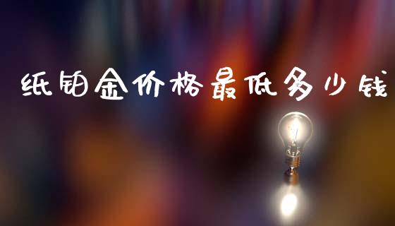 纸铂金价格最低多少钱_https://wap.ycdhulan.com_投资基金_第1张
