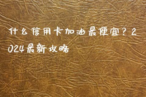 什么信用卡加油最便宜?2024最新攻略_货币市场_第1张_国际财经_财经新闻_财务投资_金融咨询_货币市场_投资基金 什么信用卡加油最便宜?2024最新攻略_https://wap.ycdhulan.com_货币市场_第1张