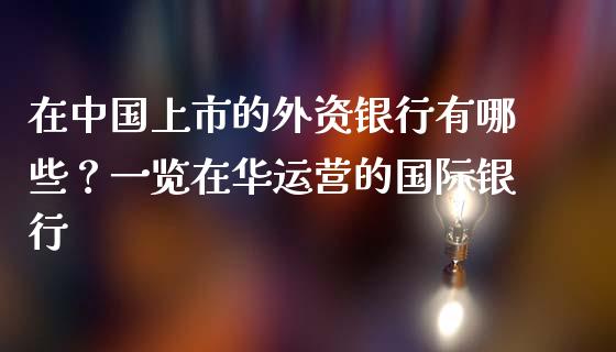 在中国上市的外资银行有哪些？一览在华运营的国际银行_https://wap.ycdhulan.com_投资基金_第1张
